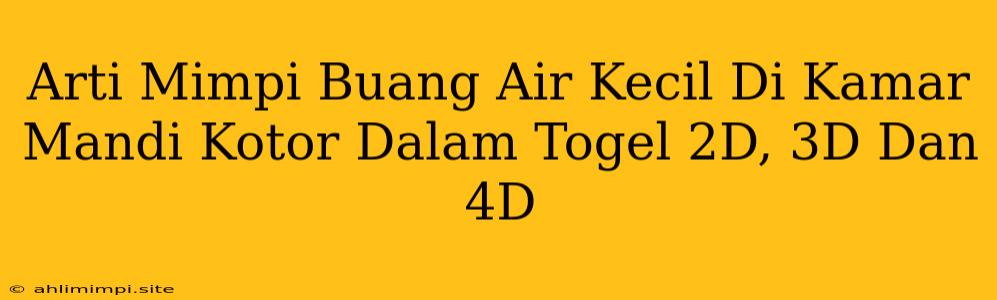 Arti Mimpi Buang Air Kecil Di Kamar Mandi Kotor Dalam Togel 2D, 3D Dan 4D