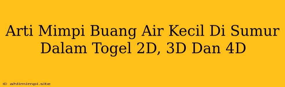 Arti Mimpi Buang Air Kecil Di Sumur Dalam Togel 2D, 3D Dan 4D