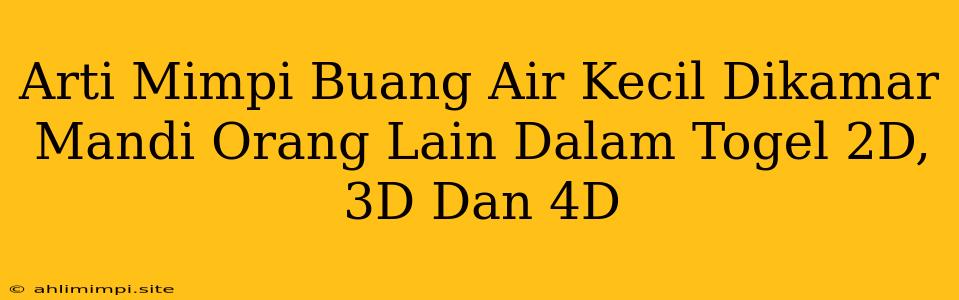 Arti Mimpi Buang Air Kecil Dikamar Mandi Orang Lain Dalam Togel 2D, 3D Dan 4D