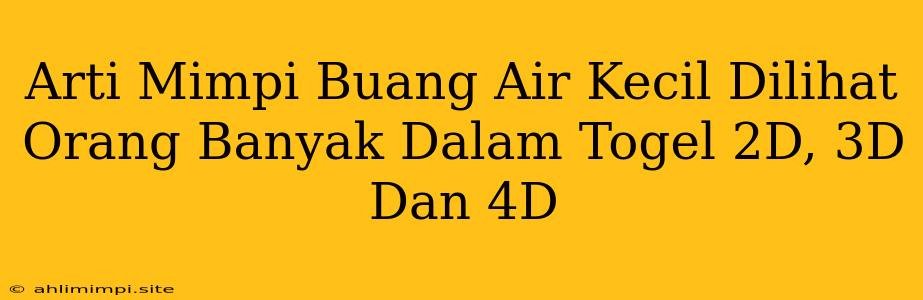 Arti Mimpi Buang Air Kecil Dilihat Orang Banyak Dalam Togel 2D, 3D Dan 4D