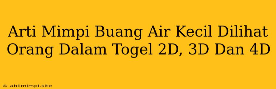 Arti Mimpi Buang Air Kecil Dilihat Orang Dalam Togel 2D, 3D Dan 4D