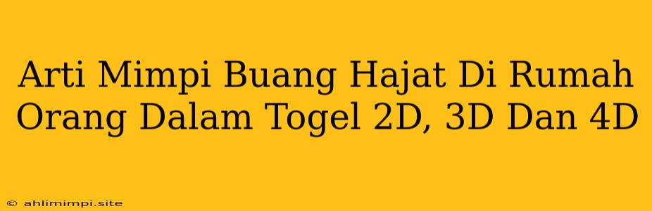 Arti Mimpi Buang Hajat Di Rumah Orang Dalam Togel 2D, 3D Dan 4D