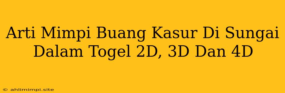 Arti Mimpi Buang Kasur Di Sungai Dalam Togel 2D, 3D Dan 4D