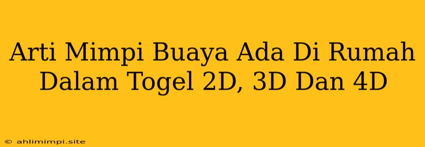 Arti Mimpi Buaya Ada Di Rumah Dalam Togel 2D, 3D Dan 4D