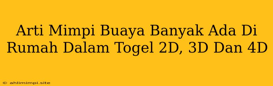 Arti Mimpi Buaya Banyak Ada Di Rumah Dalam Togel 2D, 3D Dan 4D