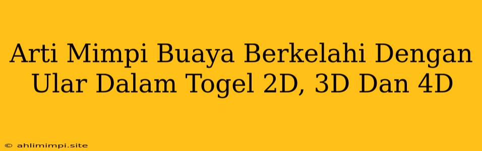 Arti Mimpi Buaya Berkelahi Dengan Ular Dalam Togel 2D, 3D Dan 4D