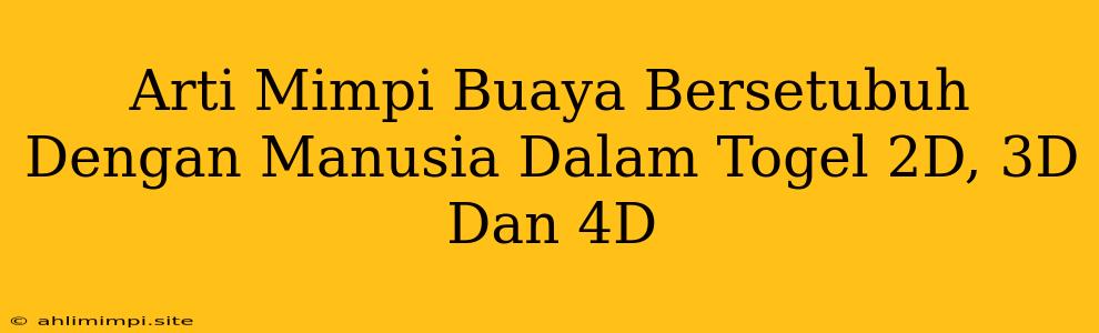 Arti Mimpi Buaya Bersetubuh Dengan Manusia Dalam Togel 2D, 3D Dan 4D