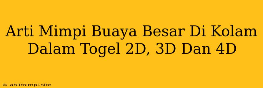 Arti Mimpi Buaya Besar Di Kolam Dalam Togel 2D, 3D Dan 4D