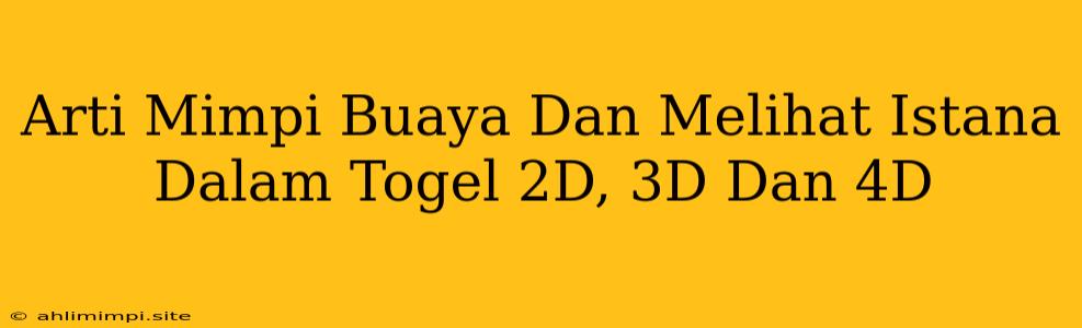 Arti Mimpi Buaya Dan Melihat Istana Dalam Togel 2D, 3D Dan 4D