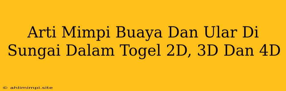 Arti Mimpi Buaya Dan Ular Di Sungai Dalam Togel 2D, 3D Dan 4D