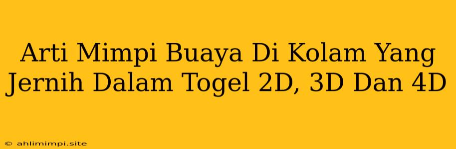 Arti Mimpi Buaya Di Kolam Yang Jernih Dalam Togel 2D, 3D Dan 4D