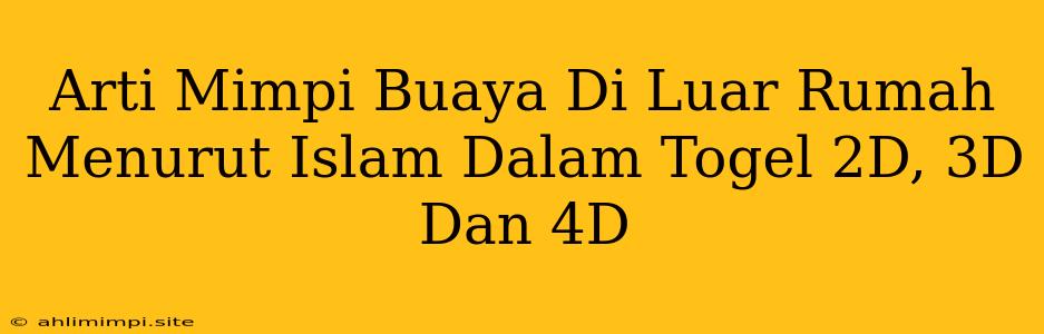 Arti Mimpi Buaya Di Luar Rumah Menurut Islam Dalam Togel 2D, 3D Dan 4D