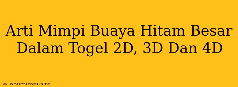 Arti Mimpi Buaya Hitam Besar Dalam Togel 2D, 3D Dan 4D