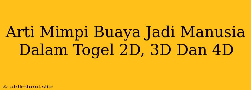 Arti Mimpi Buaya Jadi Manusia Dalam Togel 2D, 3D Dan 4D