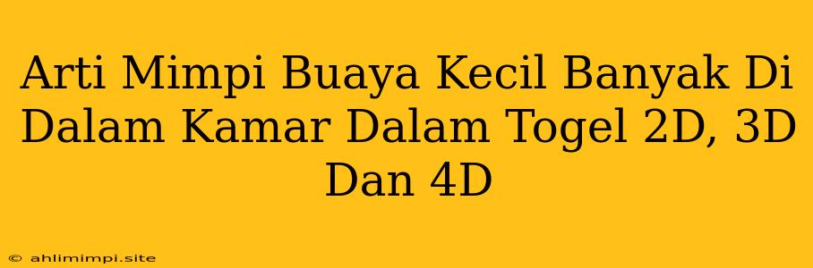 Arti Mimpi Buaya Kecil Banyak Di Dalam Kamar Dalam Togel 2D, 3D Dan 4D