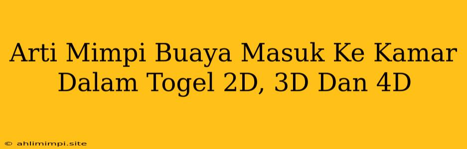 Arti Mimpi Buaya Masuk Ke Kamar Dalam Togel 2D, 3D Dan 4D