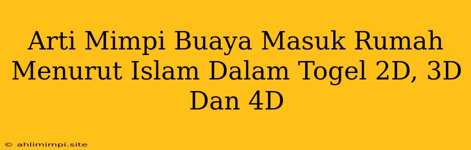 Arti Mimpi Buaya Masuk Rumah Menurut Islam Dalam Togel 2D, 3D Dan 4D