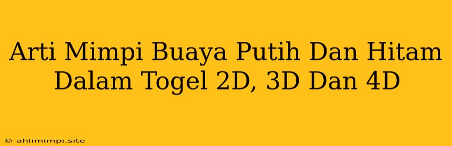 Arti Mimpi Buaya Putih Dan Hitam Dalam Togel 2D, 3D Dan 4D