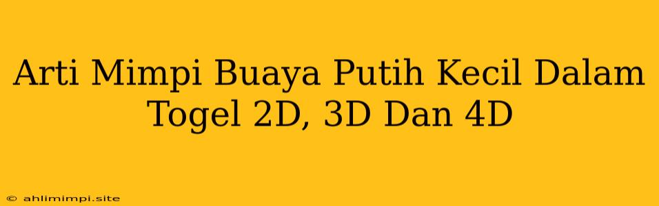 Arti Mimpi Buaya Putih Kecil Dalam Togel 2D, 3D Dan 4D