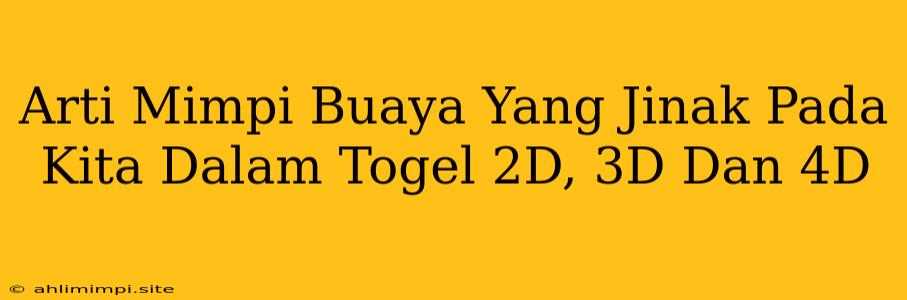 Arti Mimpi Buaya Yang Jinak Pada Kita Dalam Togel 2D, 3D Dan 4D