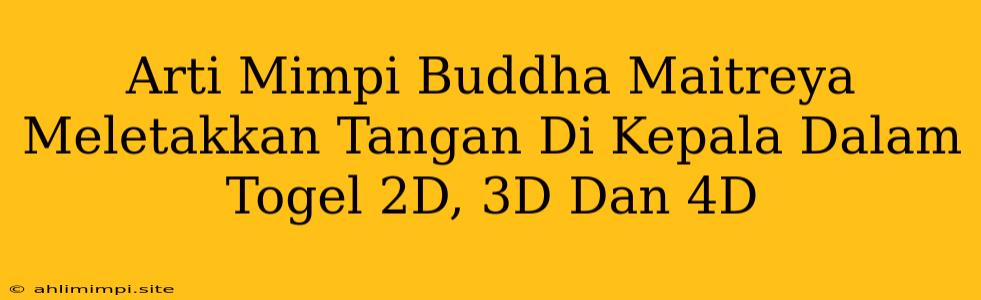 Arti Mimpi Buddha Maitreya Meletakkan Tangan Di Kepala Dalam Togel 2D, 3D Dan 4D