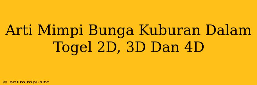 Arti Mimpi Bunga Kuburan Dalam Togel 2D, 3D Dan 4D