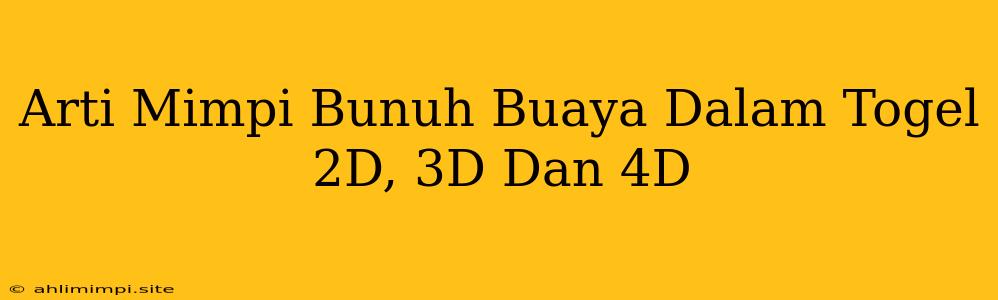 Arti Mimpi Bunuh Buaya Dalam Togel 2D, 3D Dan 4D