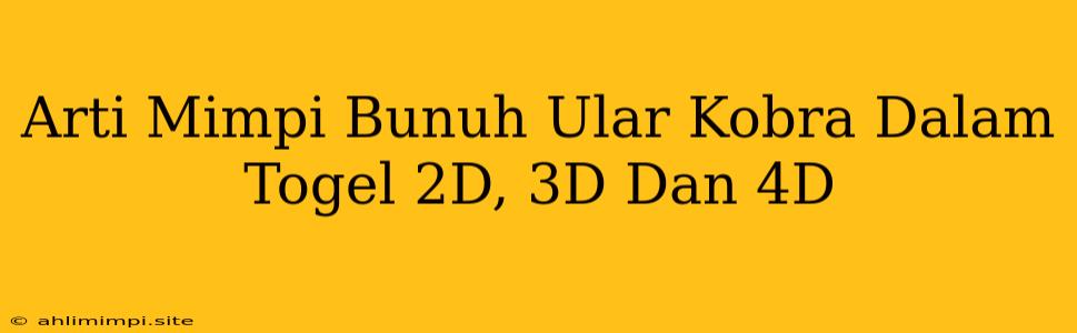 Arti Mimpi Bunuh Ular Kobra Dalam Togel 2D, 3D Dan 4D