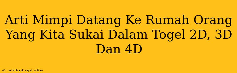 Arti Mimpi Datang Ke Rumah Orang Yang Kita Sukai Dalam Togel 2D, 3D Dan 4D