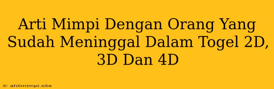 Arti Mimpi Dengan Orang Yang Sudah Meninggal Dalam Togel 2D, 3D Dan 4D