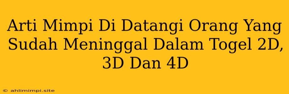 Arti Mimpi Di Datangi Orang Yang Sudah Meninggal Dalam Togel 2D, 3D Dan 4D