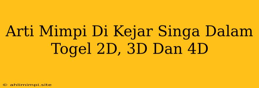 Arti Mimpi Di Kejar Singa Dalam Togel 2D, 3D Dan 4D