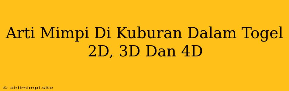 Arti Mimpi Di Kuburan Dalam Togel 2D, 3D Dan 4D