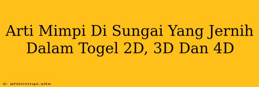 Arti Mimpi Di Sungai Yang Jernih Dalam Togel 2D, 3D Dan 4D