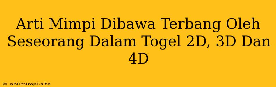 Arti Mimpi Dibawa Terbang Oleh Seseorang Dalam Togel 2D, 3D Dan 4D