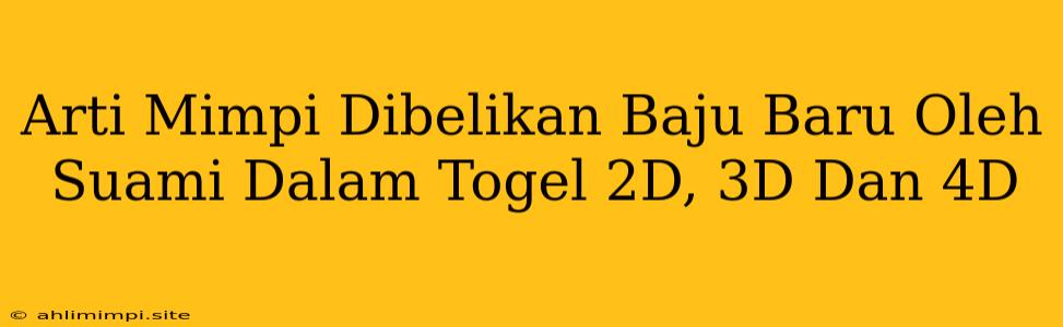 Arti Mimpi Dibelikan Baju Baru Oleh Suami Dalam Togel 2D, 3D Dan 4D