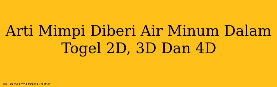 Arti Mimpi Diberi Air Minum Dalam Togel 2D, 3D Dan 4D