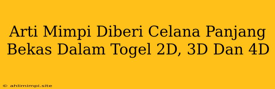 Arti Mimpi Diberi Celana Panjang Bekas Dalam Togel 2D, 3D Dan 4D