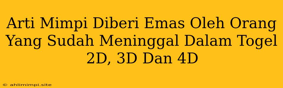 Arti Mimpi Diberi Emas Oleh Orang Yang Sudah Meninggal Dalam Togel 2D, 3D Dan 4D