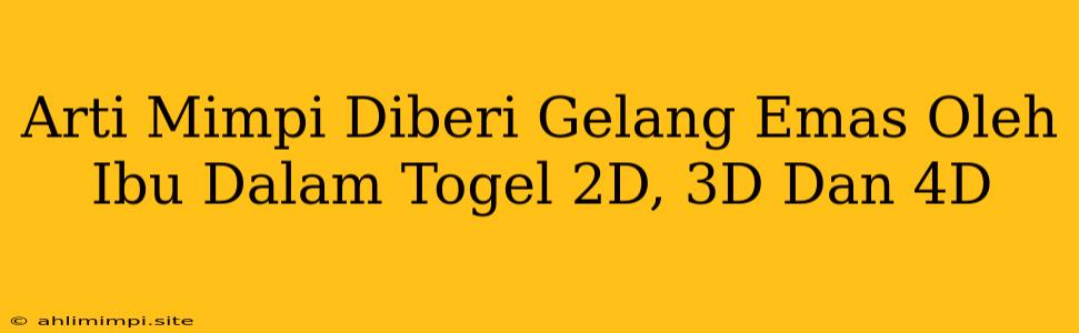 Arti Mimpi Diberi Gelang Emas Oleh Ibu Dalam Togel 2D, 3D Dan 4D