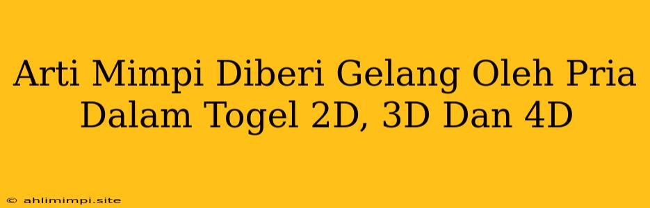 Arti Mimpi Diberi Gelang Oleh Pria Dalam Togel 2D, 3D Dan 4D