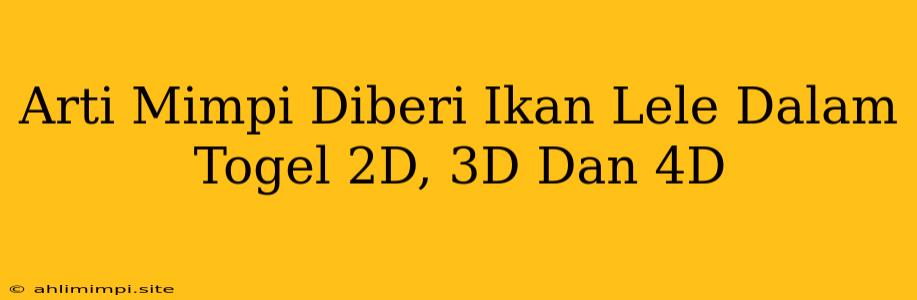 Arti Mimpi Diberi Ikan Lele Dalam Togel 2D, 3D Dan 4D