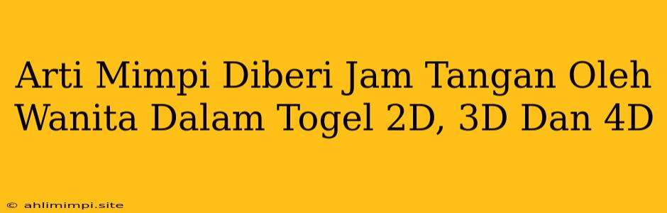 Arti Mimpi Diberi Jam Tangan Oleh Wanita Dalam Togel 2D, 3D Dan 4D