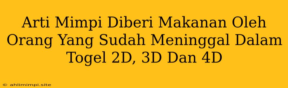 Arti Mimpi Diberi Makanan Oleh Orang Yang Sudah Meninggal Dalam Togel 2D, 3D Dan 4D