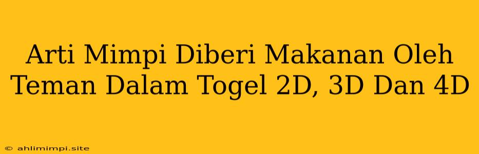 Arti Mimpi Diberi Makanan Oleh Teman Dalam Togel 2D, 3D Dan 4D