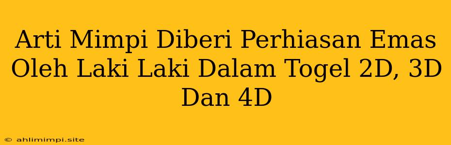 Arti Mimpi Diberi Perhiasan Emas Oleh Laki Laki Dalam Togel 2D, 3D Dan 4D