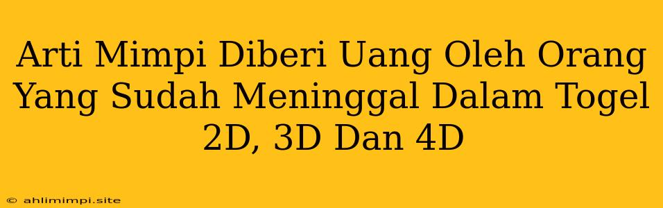 Arti Mimpi Diberi Uang Oleh Orang Yang Sudah Meninggal Dalam Togel 2D, 3D Dan 4D