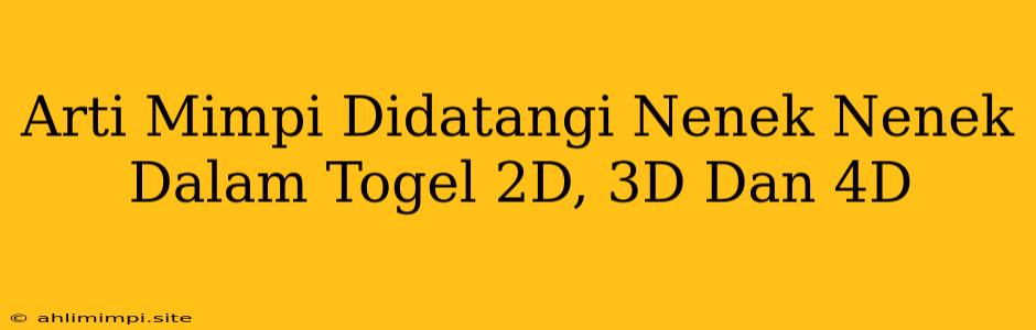 Arti Mimpi Didatangi Nenek Nenek Dalam Togel 2D, 3D Dan 4D