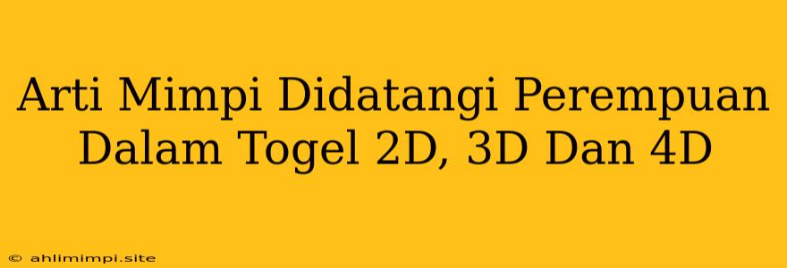 Arti Mimpi Didatangi Perempuan Dalam Togel 2D, 3D Dan 4D