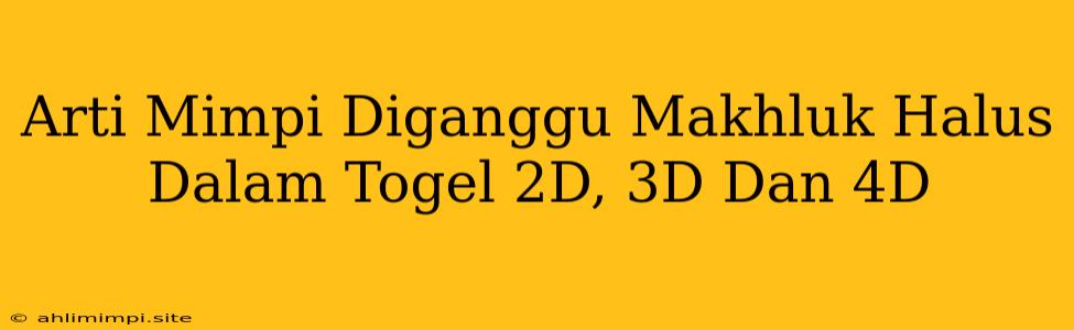 Arti Mimpi Diganggu Makhluk Halus Dalam Togel 2D, 3D Dan 4D